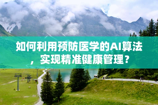 如何利用预防医学的AI算法，实现精准健康管理？