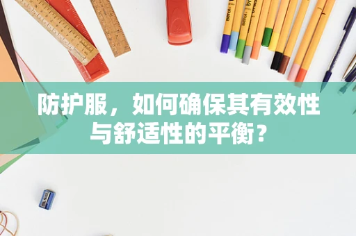 防护服，如何确保其有效性与舒适性的平衡？