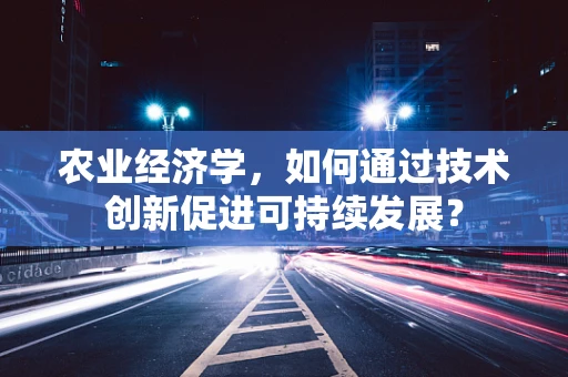 农业经济学，如何通过技术创新促进可持续发展？