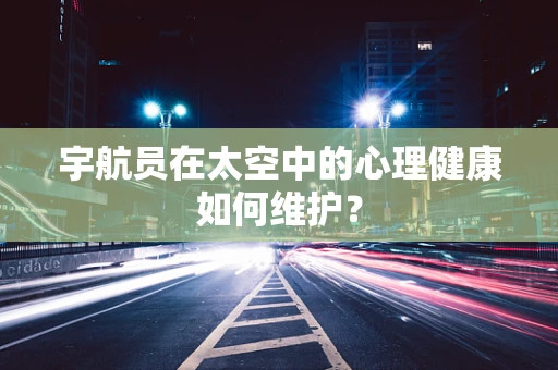 宇航员在太空中的心理健康如何维护？