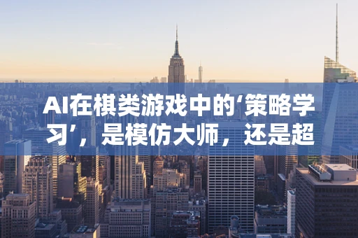 AI在棋类游戏中的‘策略学习’，是模仿大师，还是超越自我？