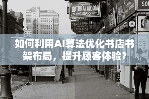 如何利用AI算法优化书店书架布局，提升顾客体验？