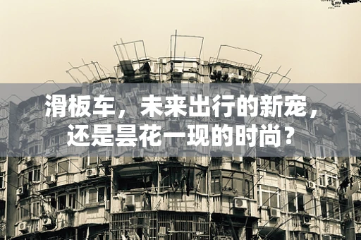 滑板车，未来出行的新宠，还是昙花一现的时尚？