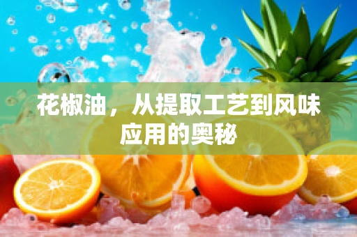 花椒油，从提取工艺到风味应用的奥秘