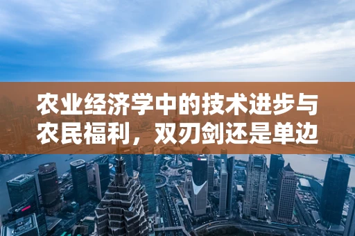 农业经济学中的技术进步与农民福利，双刃剑还是单边福音？