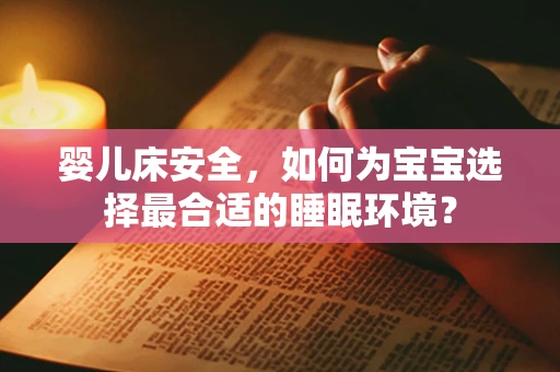 婴儿床安全，如何为宝宝选择最合适的睡眠环境？