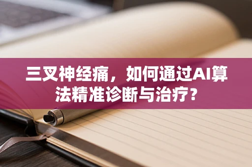 三叉神经痛，如何通过AI算法精准诊断与治疗？