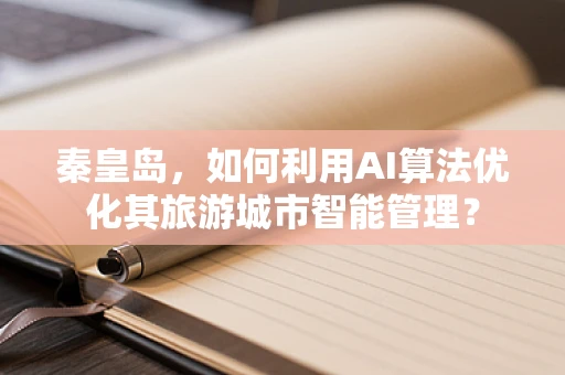 秦皇岛，如何利用AI算法优化其旅游城市智能管理？