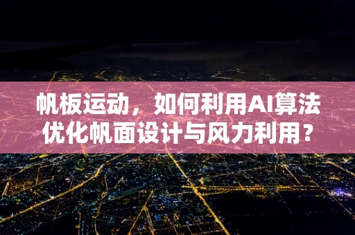帆板运动，如何利用AI算法优化帆面设计与风力利用？