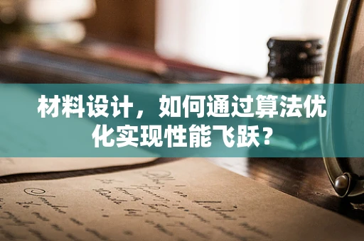 材料设计，如何通过算法优化实现性能飞跃？