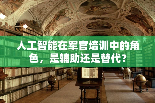 人工智能在军官培训中的角色，是辅助还是替代？