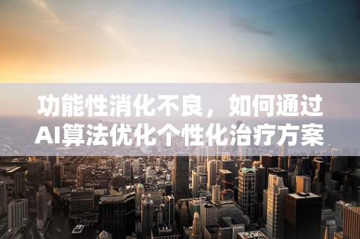 功能性消化不良，如何通过AI算法优化个性化治疗方案？