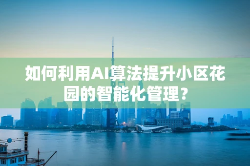 如何利用AI算法提升小区花园的智能化管理？