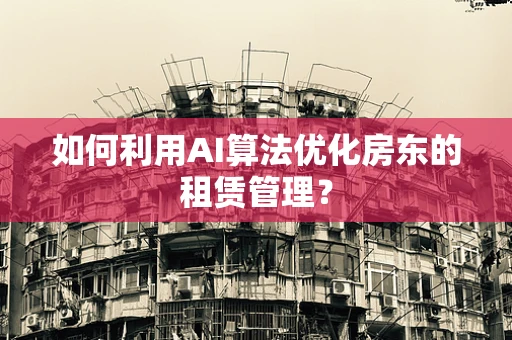 如何利用AI算法优化房东的租赁管理？