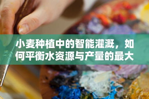 小麦种植中的智能灌溉，如何平衡水资源与产量的最大化？