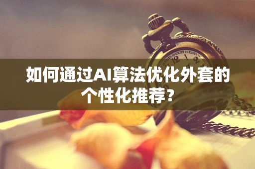 如何通过AI算法优化外套的个性化推荐？