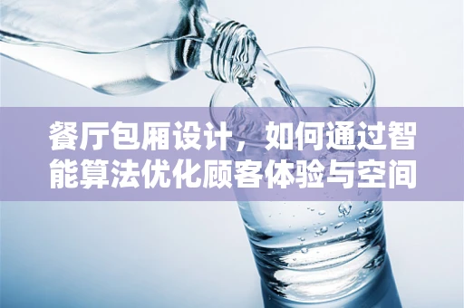 餐厅包厢设计，如何通过智能算法优化顾客体验与空间利用？