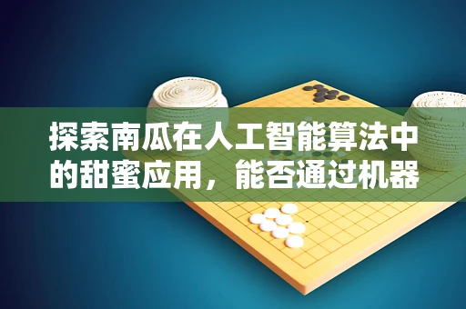 探索南瓜在人工智能算法中的甜蜜应用，能否通过机器学习预测南瓜的甜度？