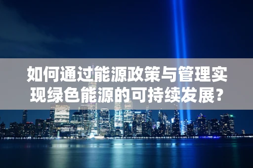 如何通过能源政策与管理实现绿色能源的可持续发展？