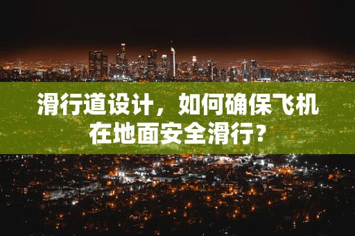 滑行道设计，如何确保飞机在地面安全滑行？