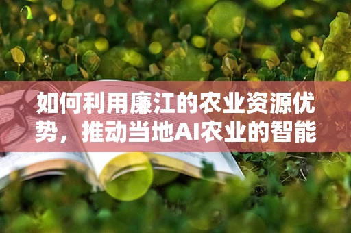 如何利用廉江的农业资源优势，推动当地AI农业的智能化发展？