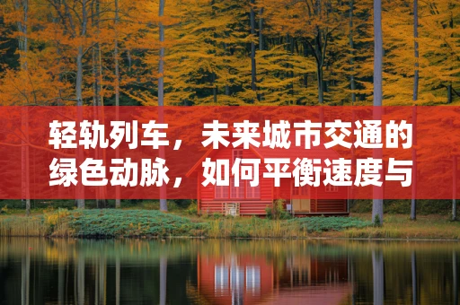 轻轨列车，未来城市交通的绿色动脉，如何平衡速度与环保？