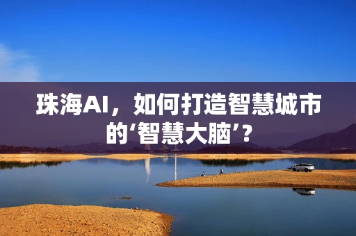 珠海AI，如何打造智慧城市的‘智慧大脑’？