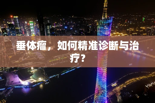 垂体瘤，如何精准诊断与治疗？