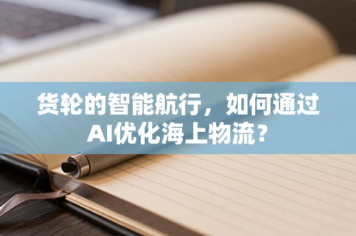 货轮的智能航行，如何通过AI优化海上物流？
