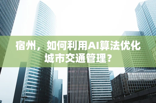 宿州，如何利用AI算法优化城市交通管理？