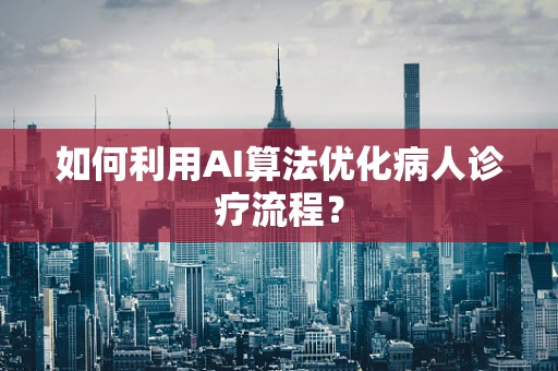 如何利用AI算法优化病人诊疗流程？
