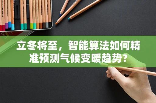 立冬将至，智能算法如何精准预测气候变暖趋势？