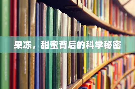 果冻，甜蜜背后的科学秘密