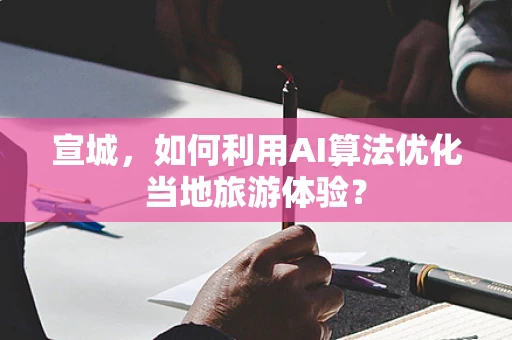 宣城，如何利用AI算法优化当地旅游体验？