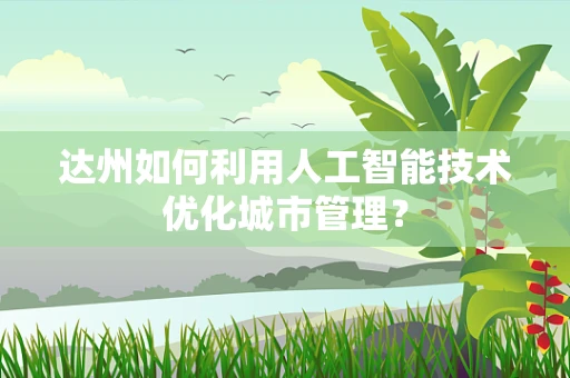 达州如何利用人工智能技术优化城市管理？