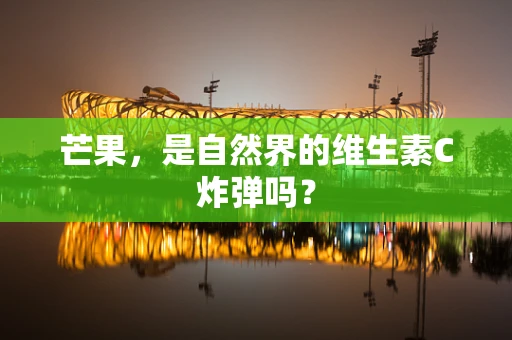 芒果，是自然界的维生素C炸弹吗？