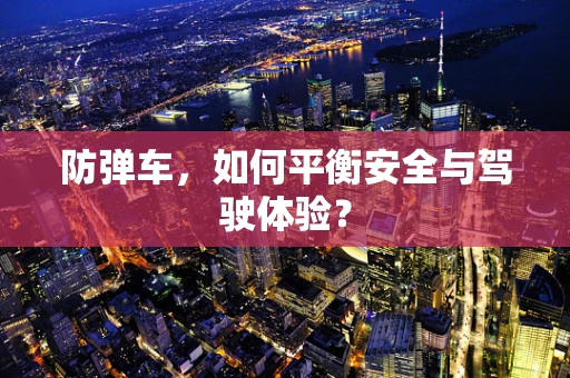 防弹车，如何平衡安全与驾驶体验？