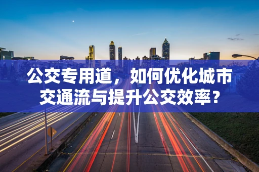 公交专用道，如何优化城市交通流与提升公交效率？