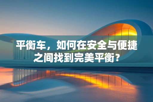 平衡车，如何在安全与便捷之间找到完美平衡？
