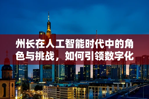 州长在人工智能时代中的角色与挑战，如何引领数字化转型？