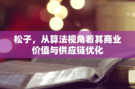 松子，从算法视角看其商业价值与供应链优化