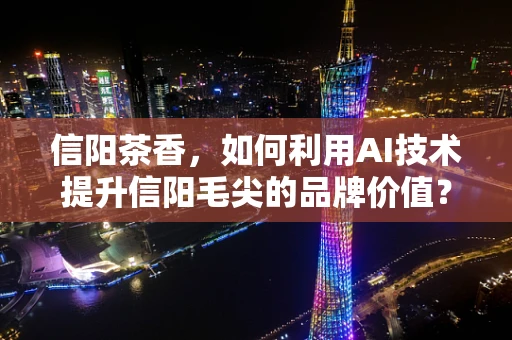 信阳茶香，如何利用AI技术提升信阳毛尖的品牌价值？