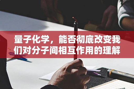 量子化学，能否彻底改变我们对分子间相互作用的理解？