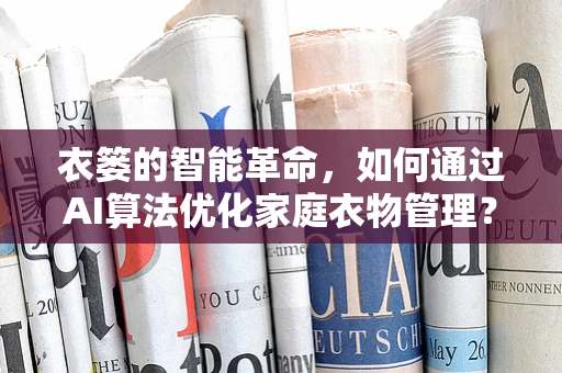 衣篓的智能革命，如何通过AI算法优化家庭衣物管理？