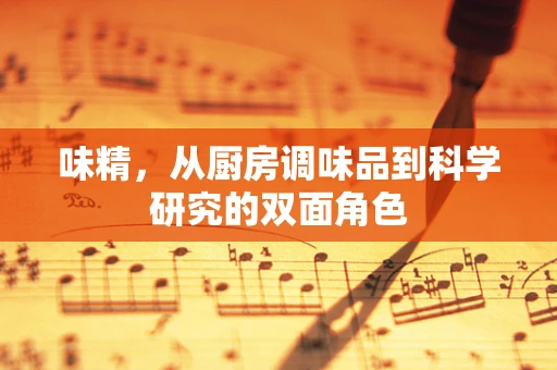 味精，从厨房调味品到科学研究的双面角色