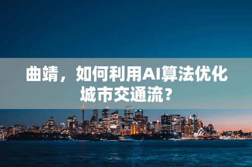 曲靖，如何利用AI算法优化城市交通流？