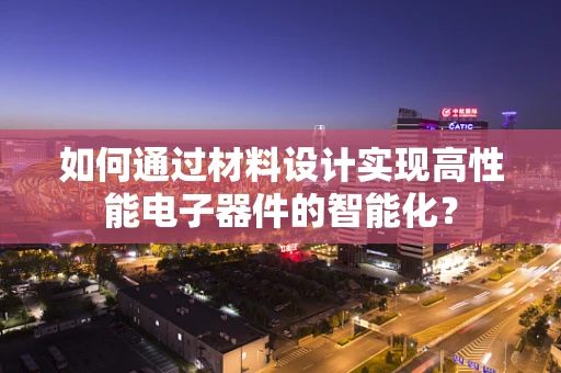 如何通过材料设计实现高性能电子器件的智能化？