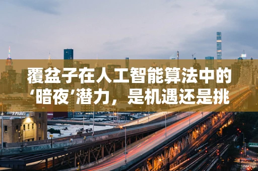 覆盆子在人工智能算法中的‘暗夜’潜力，是机遇还是挑战？