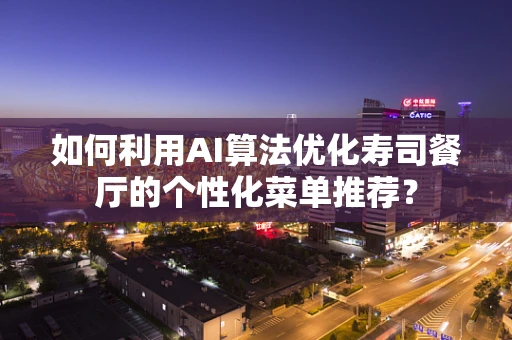 如何利用AI算法优化寿司餐厅的个性化菜单推荐？