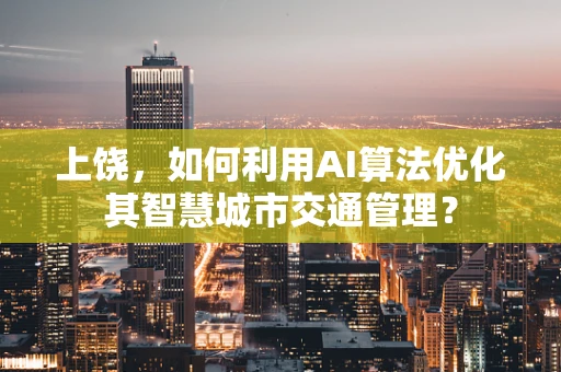 上饶，如何利用AI算法优化其智慧城市交通管理？